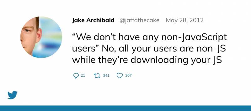A tweet by Jake Archibald that reads "We don't have any non-JavaScript users" No, all your users are non-JS while they're downloading your JS.